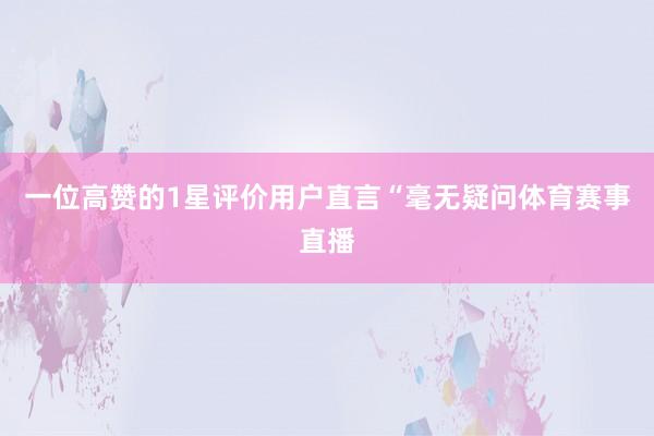 一位高赞的1星评价用户直言“毫无疑问体育赛事直播