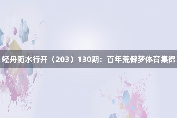 轻舟随水行开（203）　　130期：百年荒僻梦体育集锦