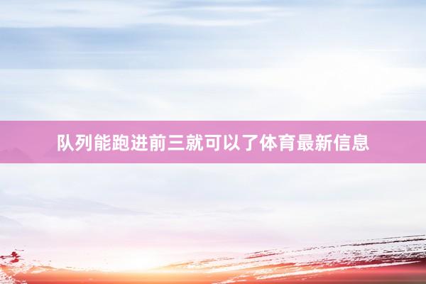 队列能跑进前三就可以了体育最新信息