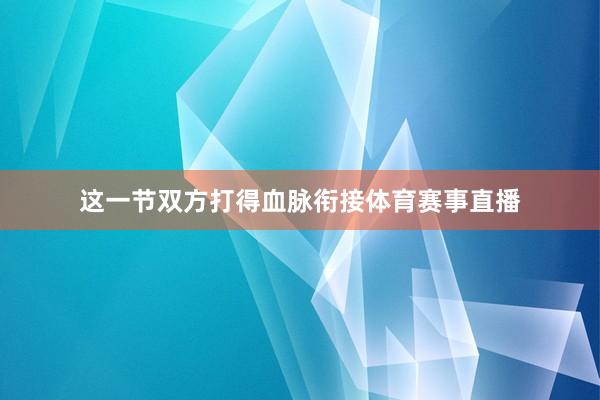 这一节双方打得血脉衔接体育赛事直播