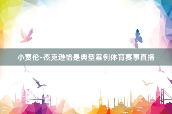 小贾伦-杰克逊恰是典型案例体育赛事直播