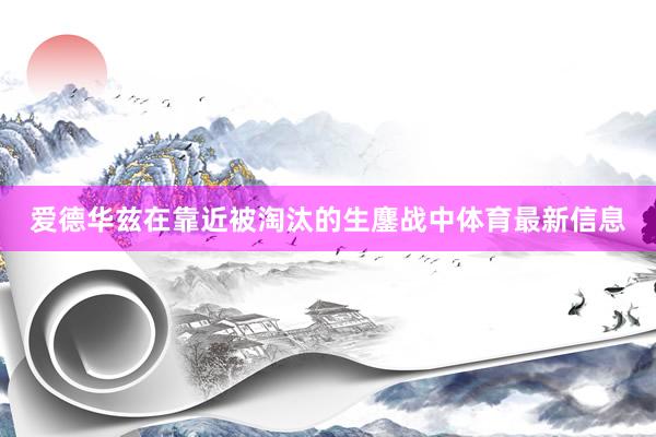 爱德华兹在靠近被淘汰的生鏖战中体育最新信息
