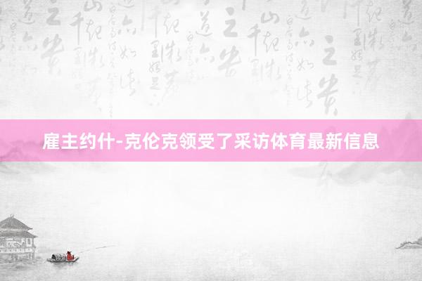 雇主约什-克伦克领受了采访体育最新信息
