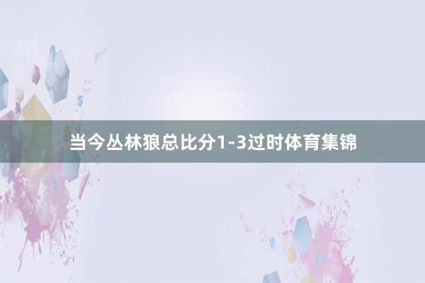 当今丛林狼总比分1-3过时体育集锦