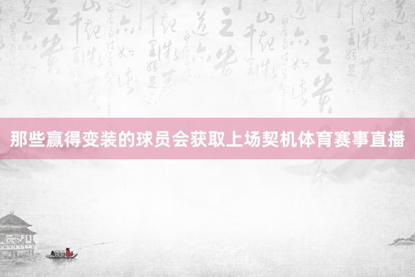 那些赢得变装的球员会获取上场契机体育赛事直播