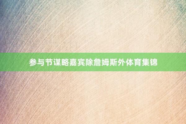 参与节谋略嘉宾除詹姆斯外体育集锦