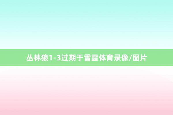 丛林狼1-3过期于雷霆体育录像/图片