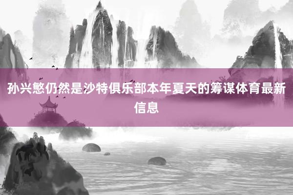 孙兴慜仍然是沙特俱乐部本年夏天的筹谋体育最新信息