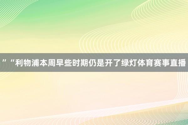 ”“利物浦本周早些时期仍是开了绿灯体育赛事直播