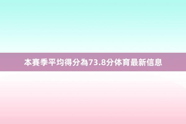 本賽季平均得分為73.8分体育最新信息