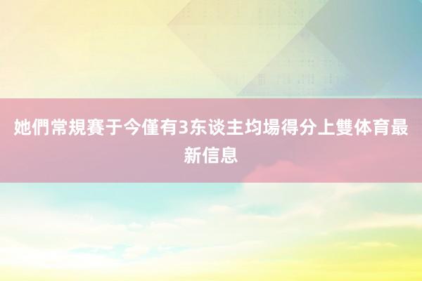 她們常規賽于今僅有3东谈主均場得分上雙体育最新信息