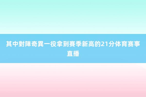 其中對陣奇異一役拿到賽季新高的21分体育赛事直播