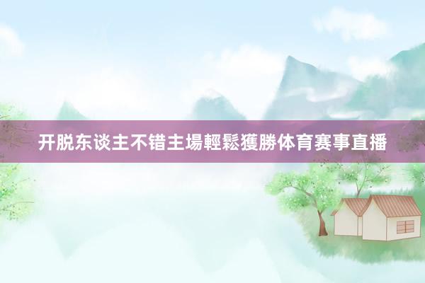 开脱东谈主不错主場輕鬆獲勝体育赛事直播