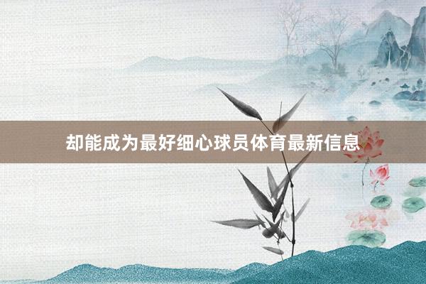 却能成为最好细心球员体育最新信息