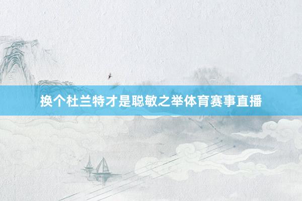 换个杜兰特才是聪敏之举体育赛事直播