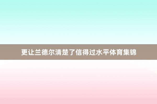 更让兰德尔清楚了信得过水平体育集锦