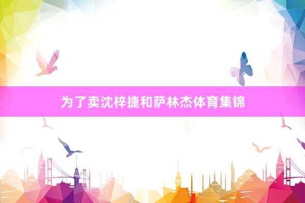 为了卖沈梓捷和萨林杰体育集锦