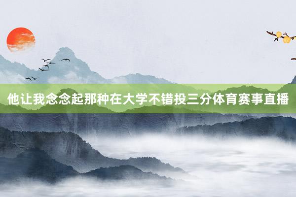他让我念念起那种在大学不错投三分体育赛事直播