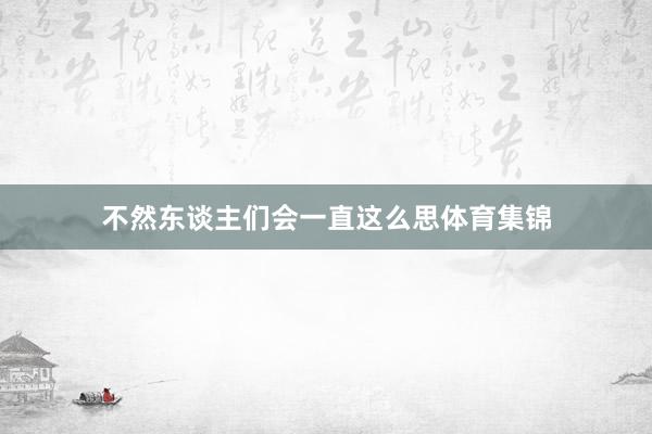 不然东谈主们会一直这么思体育集锦