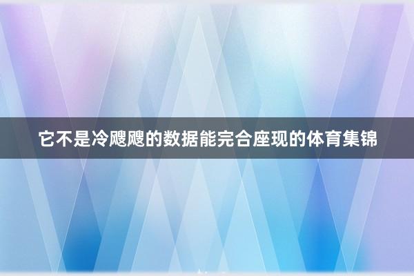 它不是冷飕飕的数据能完合座现的体育集锦