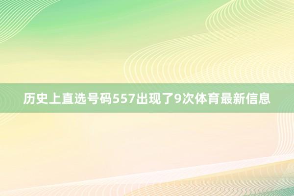 历史上直选号码557出现了9次体育最新信息