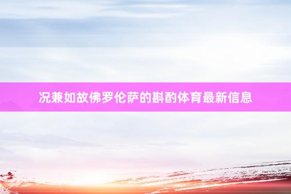 况兼如故佛罗伦萨的斟酌体育最新信息