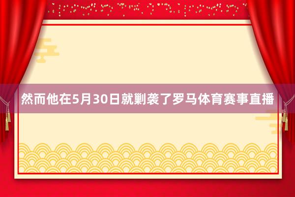 然而他在5月30日就剿袭了罗马体育赛事直播