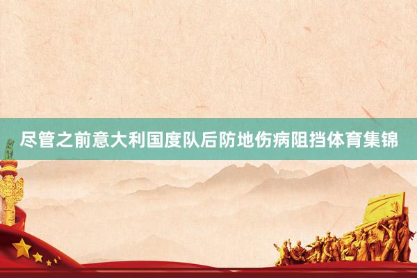 尽管之前意大利国度队后防地伤病阻挡体育集锦