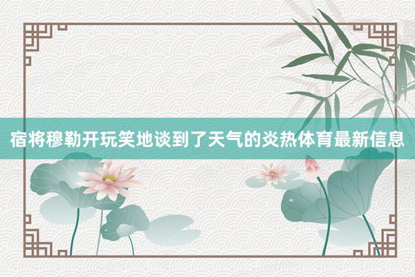 宿将穆勒开玩笑地谈到了天气的炎热体育最新信息