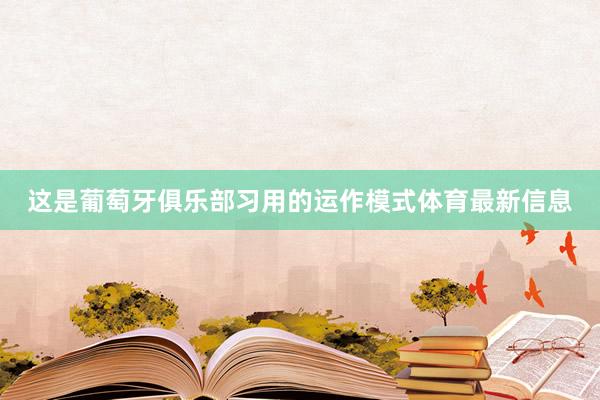这是葡萄牙俱乐部习用的运作模式体育最新信息