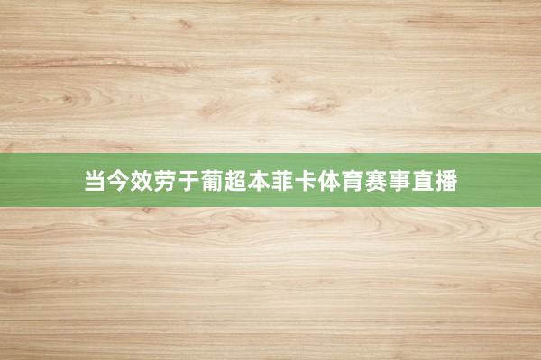 当今效劳于葡超本菲卡体育赛事直播