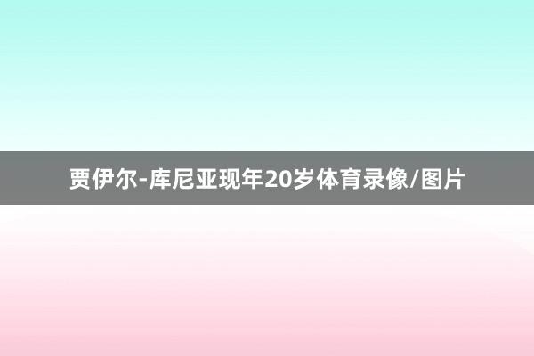 贾伊尔-库尼亚现年20岁体育录像/图片
