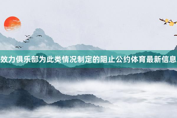 效力俱乐部为此类情况制定的阻止公约体育最新信息