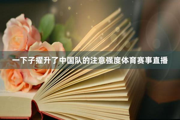 一下子擢升了中国队的注意强度体育赛事直播