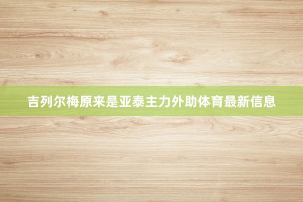 吉列尔梅原来是亚泰主力外助体育最新信息