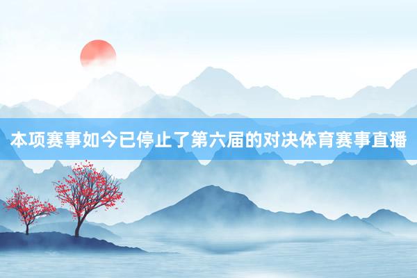 本项赛事如今已停止了第六届的对决体育赛事直播