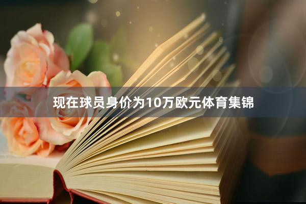 现在球员身价为10万欧元体育集锦