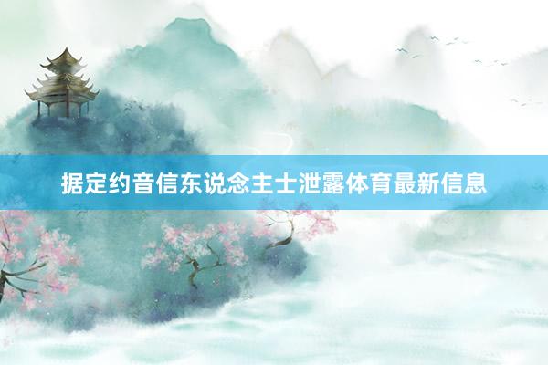 据定约音信东说念主士泄露体育最新信息