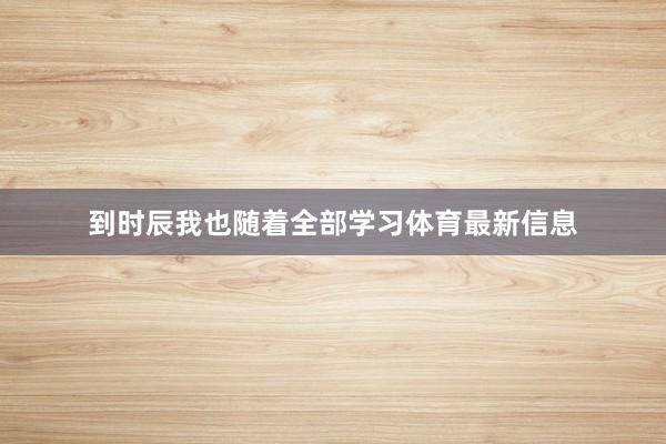到时辰我也随着全部学习体育最新信息