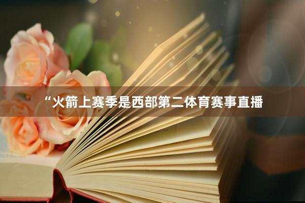 “火箭上赛季是西部第二体育赛事直播