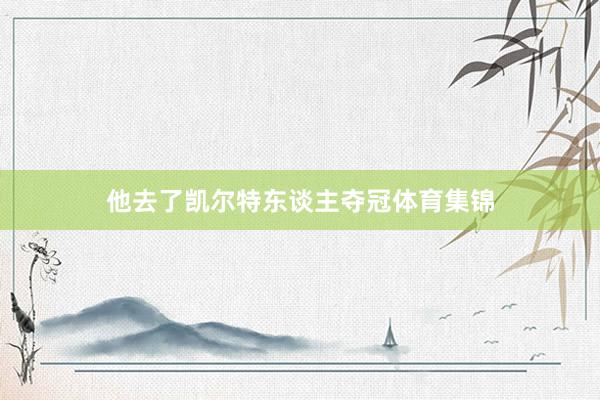 他去了凯尔特东谈主夺冠体育集锦