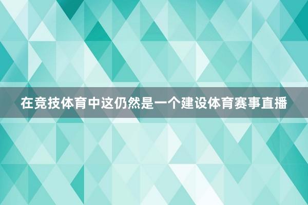 在竞技体育中这仍然是一个建设体育赛事直播