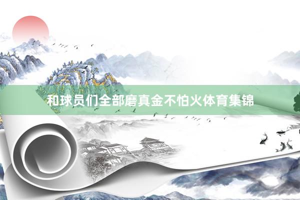 和球员们全部磨真金不怕火体育集锦
