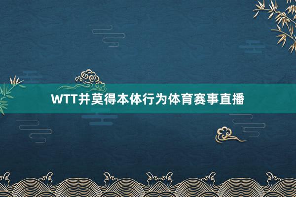 WTT并莫得本体行为体育赛事直播