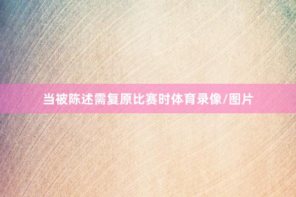 当被陈述需复原比赛时体育录像/图片