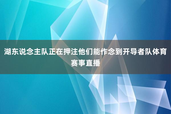 湖东说念主队正在押注他们能作念到开导者队体育赛事直播