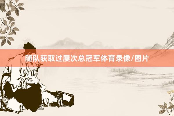 随队获取过屡次总冠军体育录像/图片