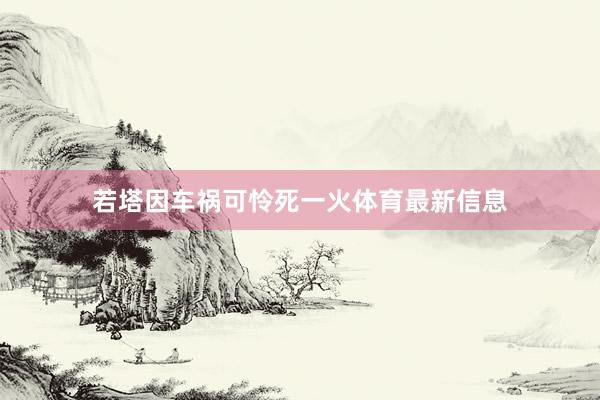 若塔因车祸可怜死一火体育最新信息