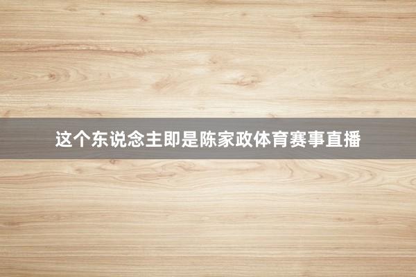 这个东说念主即是陈家政体育赛事直播