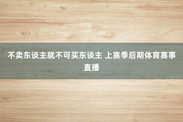 不卖东谈主就不可买东谈主 上赛季后期体育赛事直播